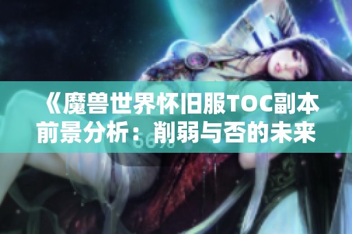 《魔兽世界怀旧服TOC副本前景分析：削弱与否的未来探讨》