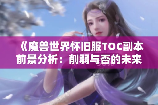 《魔兽世界怀旧服TOC副本前景分析：削弱与否的未来探讨》