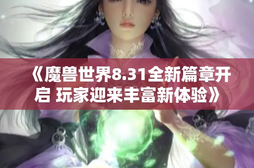 《魔兽世界8.31全新篇章开启 玩家迎来丰富新体验》