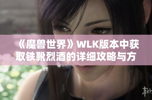 《魔兽世界》WLK版本中获取铁靴烈酒的详细攻略与方法解析