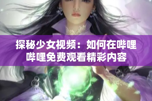 探秘少女视频：如何在哔哩哔哩免费观看精彩内容