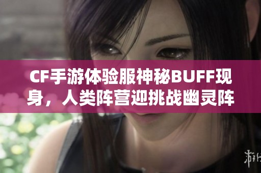 CF手游体验服神秘BUFF现身，人类阵营迎挑战幽灵阵营