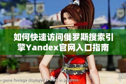 如何快速访问俄罗斯搜索引擎Yandex官网入口指南