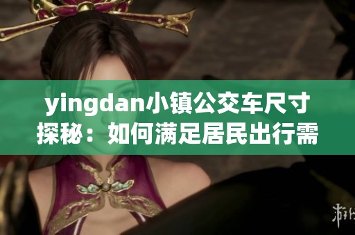 yingdan小镇公交车尺寸探秘：如何满足居民出行需求