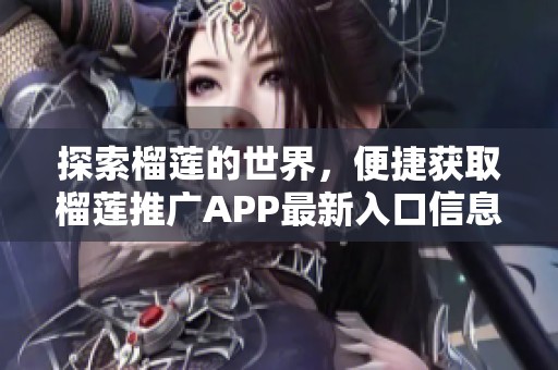 探索榴莲的世界，便捷获取榴莲推广APP最新入口信息