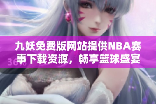 九妖免费版网站提供NBA赛事下载资源，畅享篮球盛宴