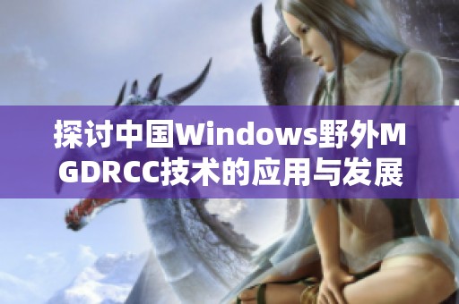 探讨中国Windows野外MGDRCC技术的应用与发展趋势