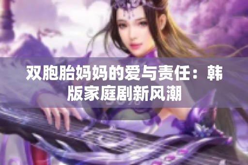 双胞胎妈妈的爱与责任：韩版家庭剧新风潮