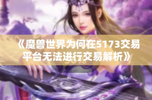 《魔兽世界为何在5173交易平台无法进行交易解析》