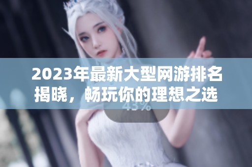 2023年最新大型网游排名揭晓，畅玩你的理想之选