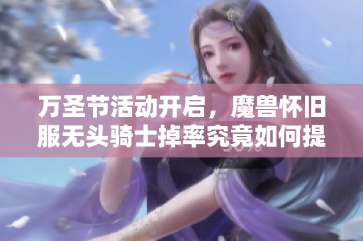 万圣节活动开启，魔兽怀旧服无头骑士掉率究竟如何提升？