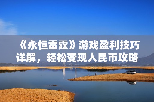 《永恒雷霆》游戏盈利技巧详解，轻松变现人民币攻略