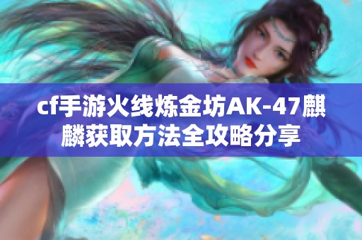 cf手游火线炼金坊AK-47麒麟获取方法全攻略分享