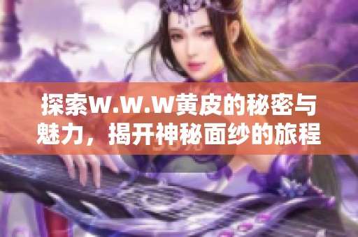 探索W.W.W黄皮的秘密与魅力，揭开神秘面纱的旅程