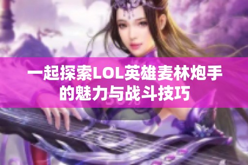 一起探索LOL英雄麦林炮手的魅力与战斗技巧