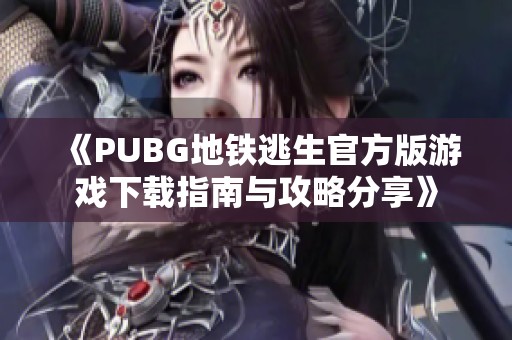 《PUBG地铁逃生官方版游戏下载指南与攻略分享》