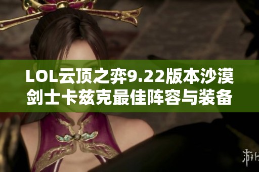 LOL云顶之弈9.22版本沙漠剑士卡兹克最佳阵容与装备搭配解析