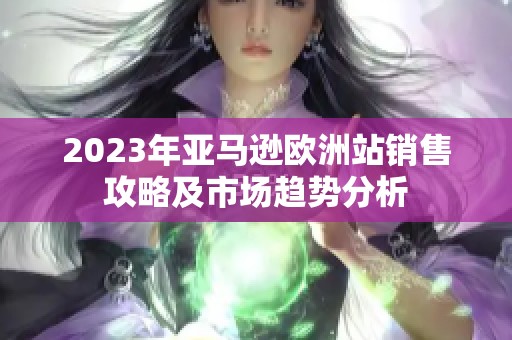 2023年亚马逊欧洲站销售攻略及市场趋势分析