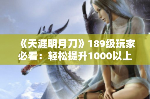 《天涯明月刀》189级玩家必看：轻松提升1000以上的功力技巧指南