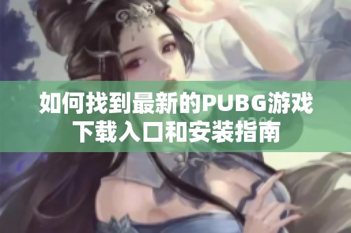 如何找到最新的PUBG游戏下载入口和安装指南