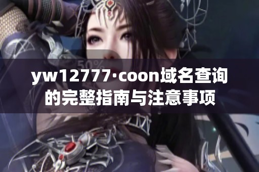 yw12777·coon域名查询的完整指南与注意事项