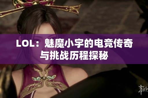 LOL：魅魔小宇的电竞传奇与挑战历程探秘