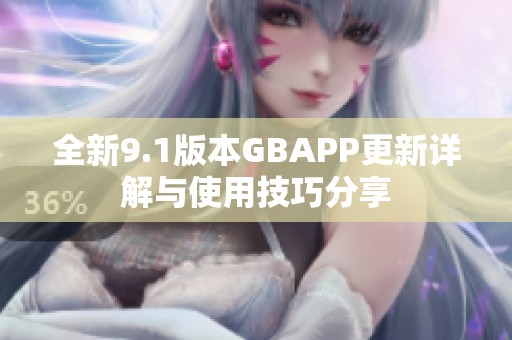 全新9.1版本GBAPP更新详解与使用技巧分享