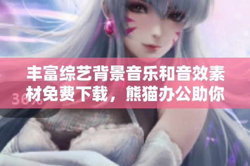 丰富综艺背景音乐和音效素材免费下载，熊猫办公助你创作