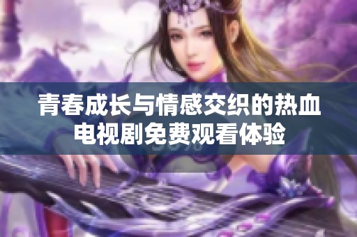 青春成长与情感交织的热血电视剧免费观看体验