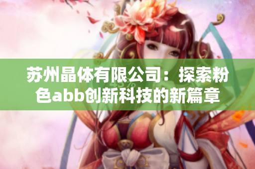 苏州晶体有限公司：探索粉色abb创新科技的新篇章