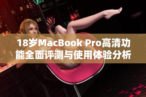 18岁MacBook Pro高清功能全面评测与使用体验分析