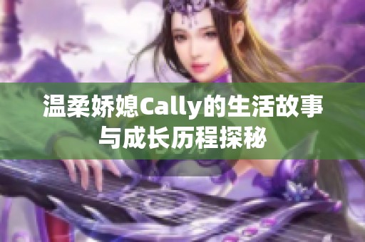 温柔娇媳Cally的生活故事与成长历程探秘