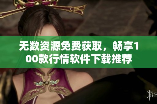 无数资源免费获取，畅享100款行情软件下载推荐