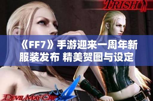 《FF7》手游迎来一周年新服装发布 精美贺图与设定图揭晓