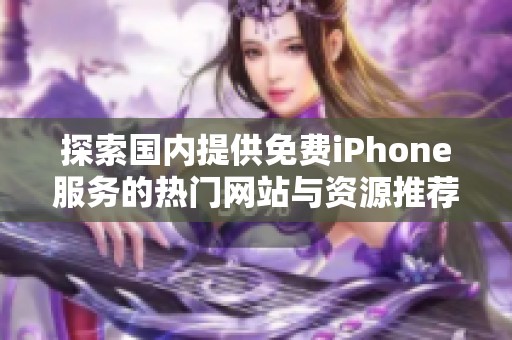 探索国内提供免费iPhone服务的热门网站与资源推荐