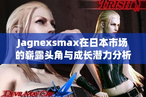 Jagnexsmax在日本市场的崭露头角与成长潜力分析