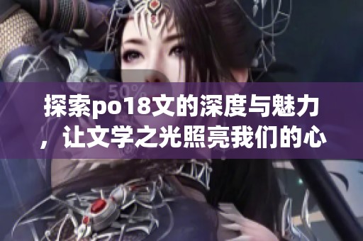 探索po18文的深度与魅力，让文学之光照亮我们的心灵