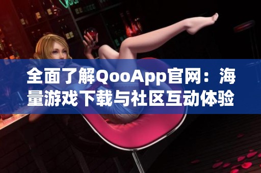 全面了解QooApp官网：海量游戏下载与社区互动体验