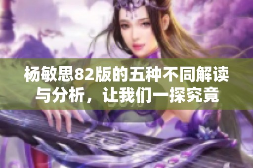 杨敏思82版的五种不同解读与分析，让我们一探究竟