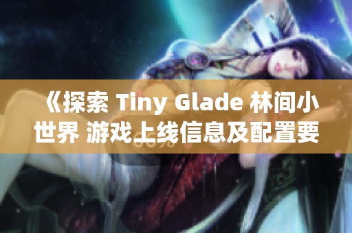 《探索 Tiny Glade 林间小世界 游戏上线信息及配置要求介绍》