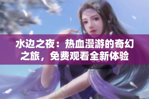 水边之夜：热血漫游的奇幻之旅，免费观看全新体验