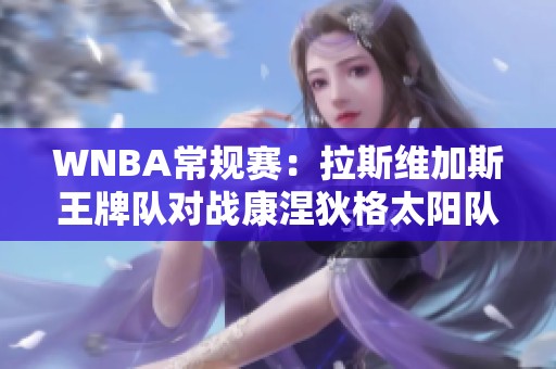 WNBA常规赛：拉斯维加斯王牌队对战康涅狄格太阳队精彩回顾