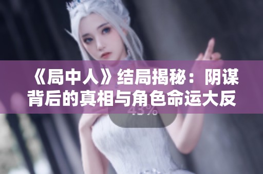 《局中人》结局揭秘：阴谋背后的真相与角色命运大反转