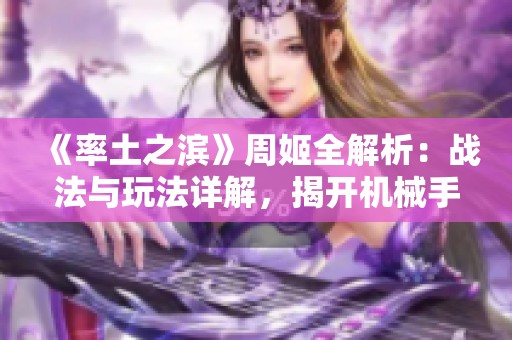 《率土之滨》周姬全解析：战法与玩法详解，揭开机械手游魅力的面纱