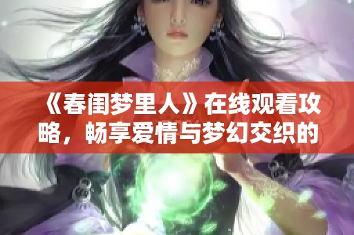 《春闺梦里人》在线观看攻略，畅享爱情与梦幻交织的精彩故事