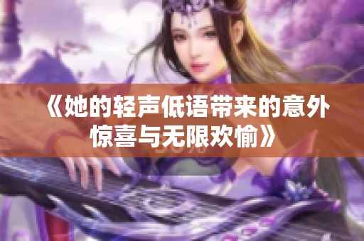 《她的轻声低语带来的意外惊喜与无限欢愉》