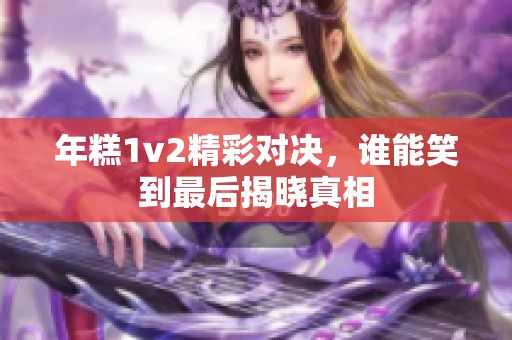 年糕1v2精彩对决，谁能笑到最后揭晓真相