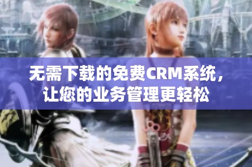 无需下载的免费CRM系统，让您的业务管理更轻松