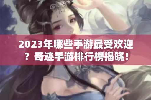 2023年哪些手游最受欢迎？奇迹手游排行榜揭晓！