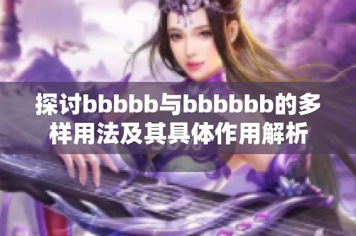 探讨bbbbb与bbbbbb的多样用法及其具体作用解析